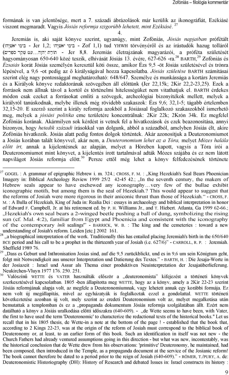 Jeremiás is, aki saját könyve szerint, ugyanúgy, mint Zofóniás, Jósiás napjaiban prófétált (WhY:viayO ymeybi - Jer 1,2; WhY:viayO ymeybi - Zof 1,1) tud YHWH törvényérıl és az írástudók hazug tolláról