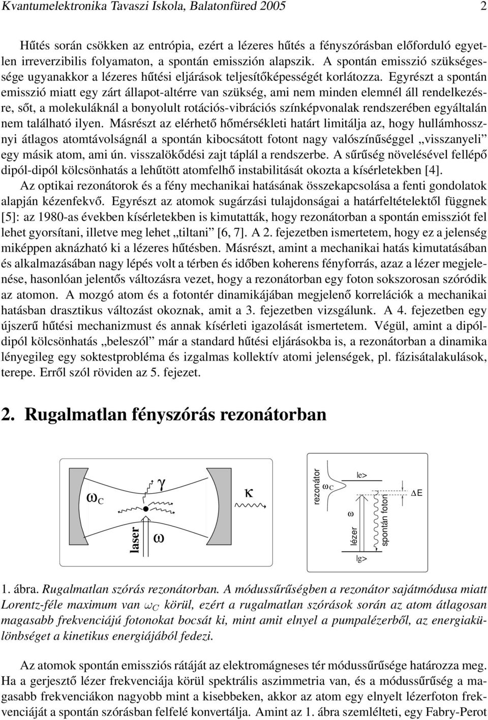 Egyrészt a spontán emisszió miatt egy zárt állapot-altérre van szükség, ami nem minden elemnél áll rendelkezésre, sőt, a molekuláknál a bonyolult rotációs-vibrációs színképvonalak rendszerében
