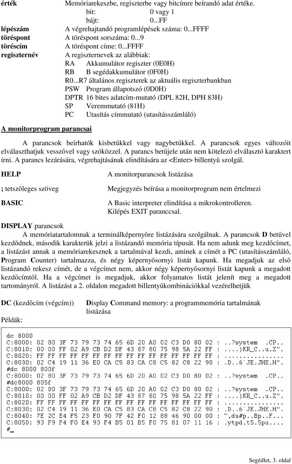 ..R7 általános regiszterek az aktuális regiszterbankban PSW Program állapotszó (0D0H) DPTR 16 bites adatcím-mutató (DPL 82H, DPH 83H) SP Veremmutató (81H) PC Utasítás címmutató (utasításszámláló) A