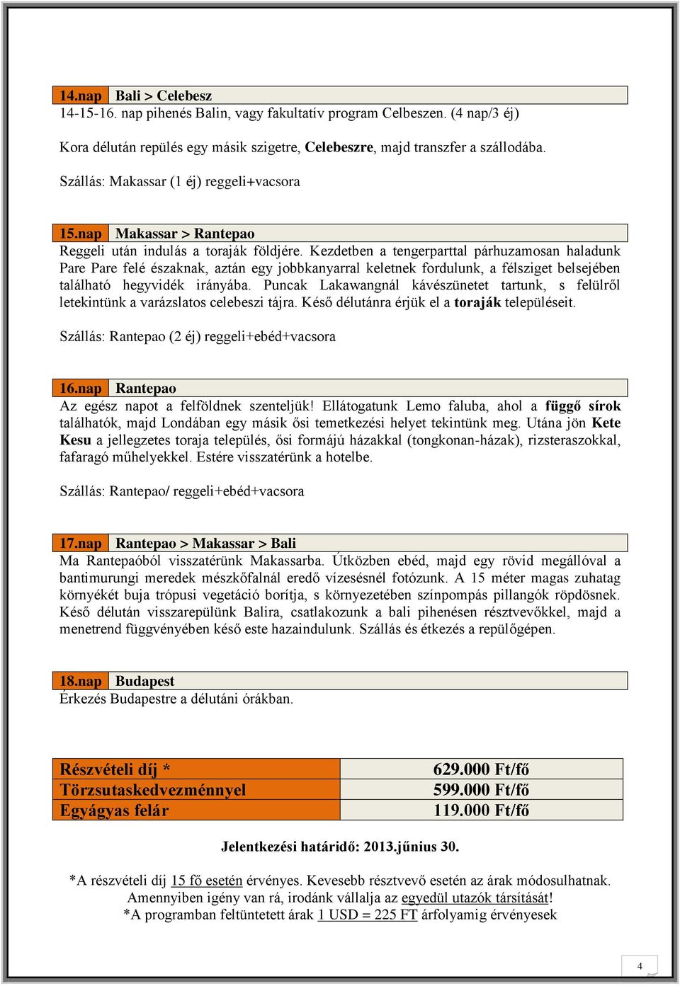 Kezdetben a tengerparttal párhuzamosan haladunk Pare Pare felé északnak, aztán egy jobbkanyarral keletnek fordulunk, a félsziget belsejében található hegyvidék irányába.