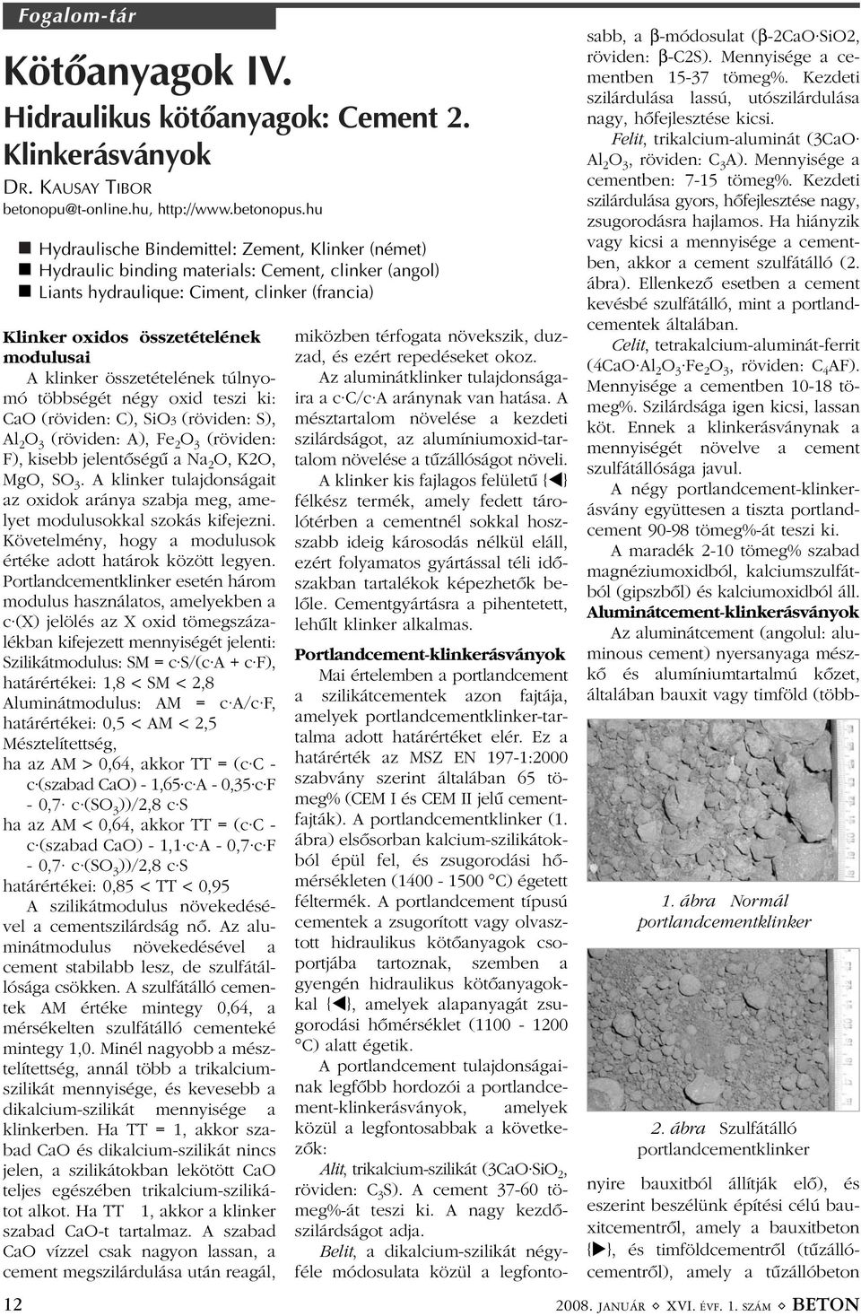 klinker összetételének túlnyomó többségét négy oxid teszi ki: CaO (röviden: C), SiO3 (röviden: S), Al 2 O 3 (röviden: A), Fe 2 O 3 (röviden: F), kisebb jelentõségû a Na 2 O, K2O, MgO, SO 3.