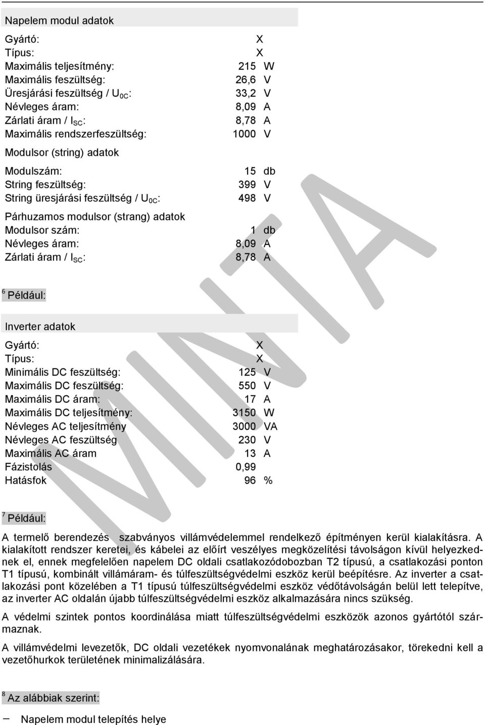 1000 V 15 db 399 V 498 V 1 db 8,09 A 8,78 A 6 Például: Inverter adatok Gyártó: Típus: Minimális DC feszültség: 125 V Maximális DC feszültség: 550 V Maximális DC áram: 17 A Maximális DC teljesítmény: