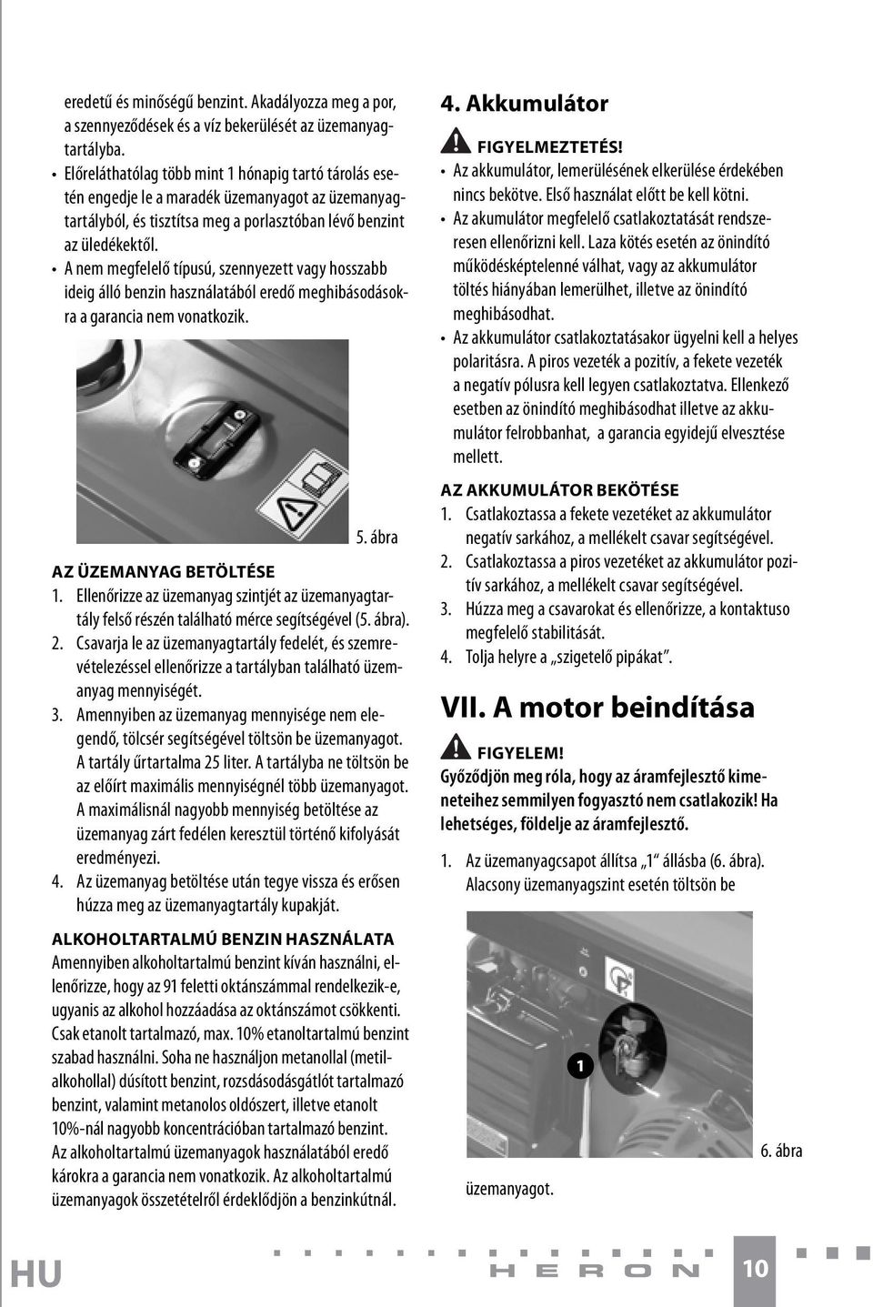 A nem megfelelő típusú, szennyezett vagy hosszabb ideig álló benzin használatából eredő meghibásodásokra a garancia nem vonatkozik. 5. ábra AZ ÜZEMANYAG BETÖLTÉSE 1.