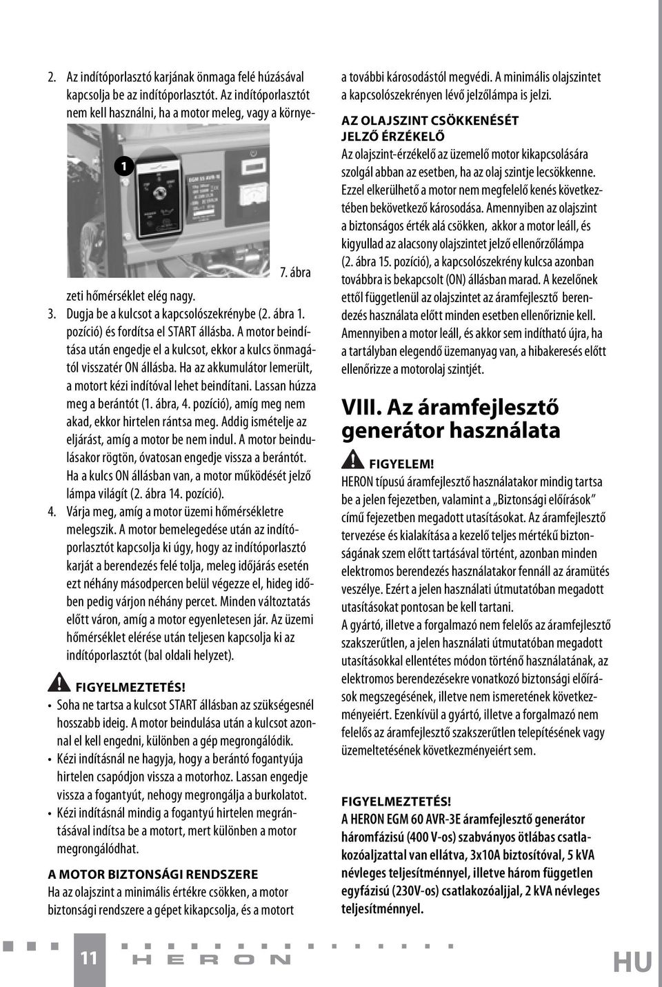 Ha az akkumulátor lemerült, a motort kézi indítóval lehet beindítani. Lassan húzza meg a berántót (1. ábra, 4. pozíció), amíg meg nem akad, ekkor hirtelen rántsa meg.