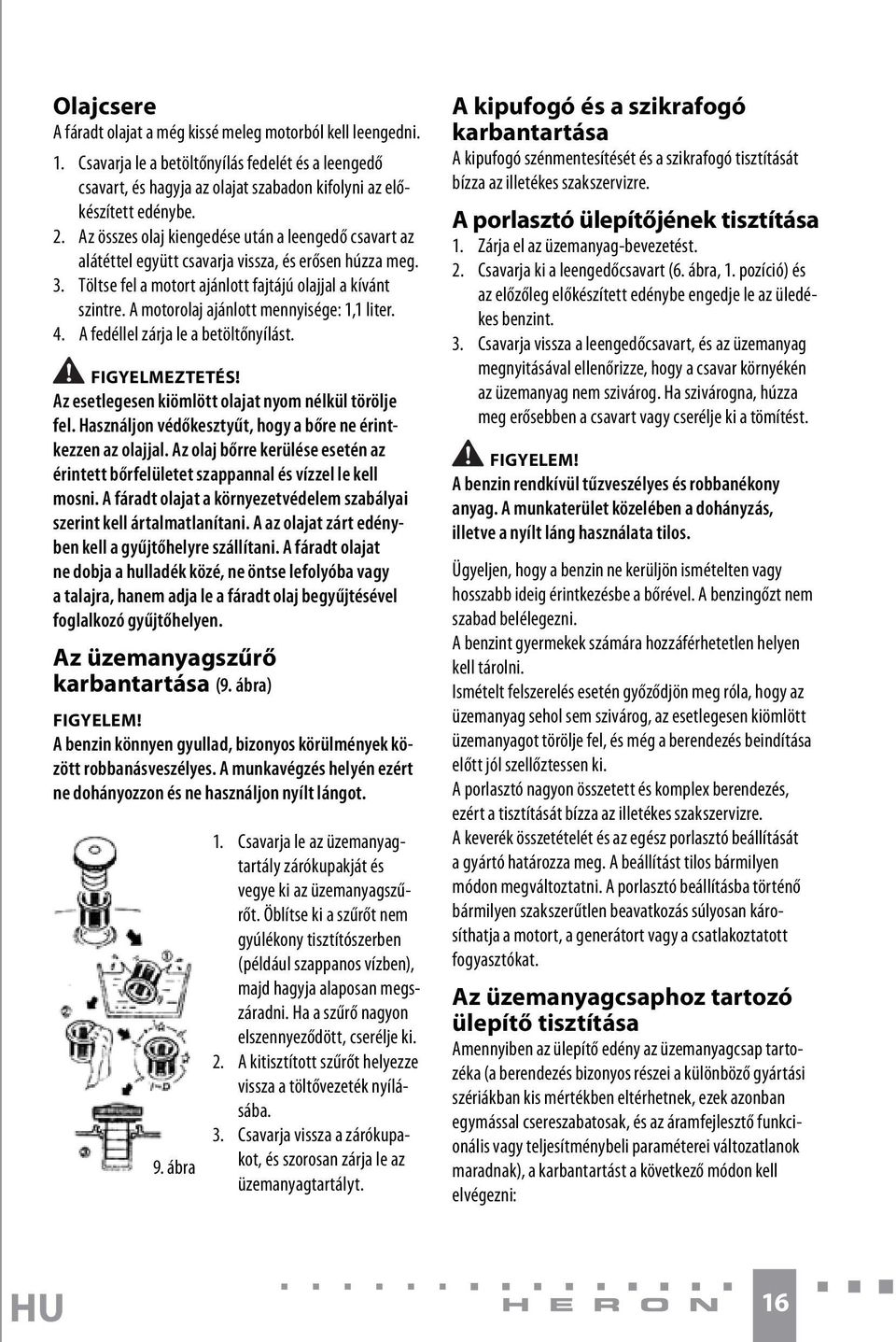 A motorolaj ajánlott mennyisége: 1,1 liter. 4. A fedéllel zárja le a betöltőnyílást. Az esetlegesen kiömlött olajat nyom nélkül törölje fel.