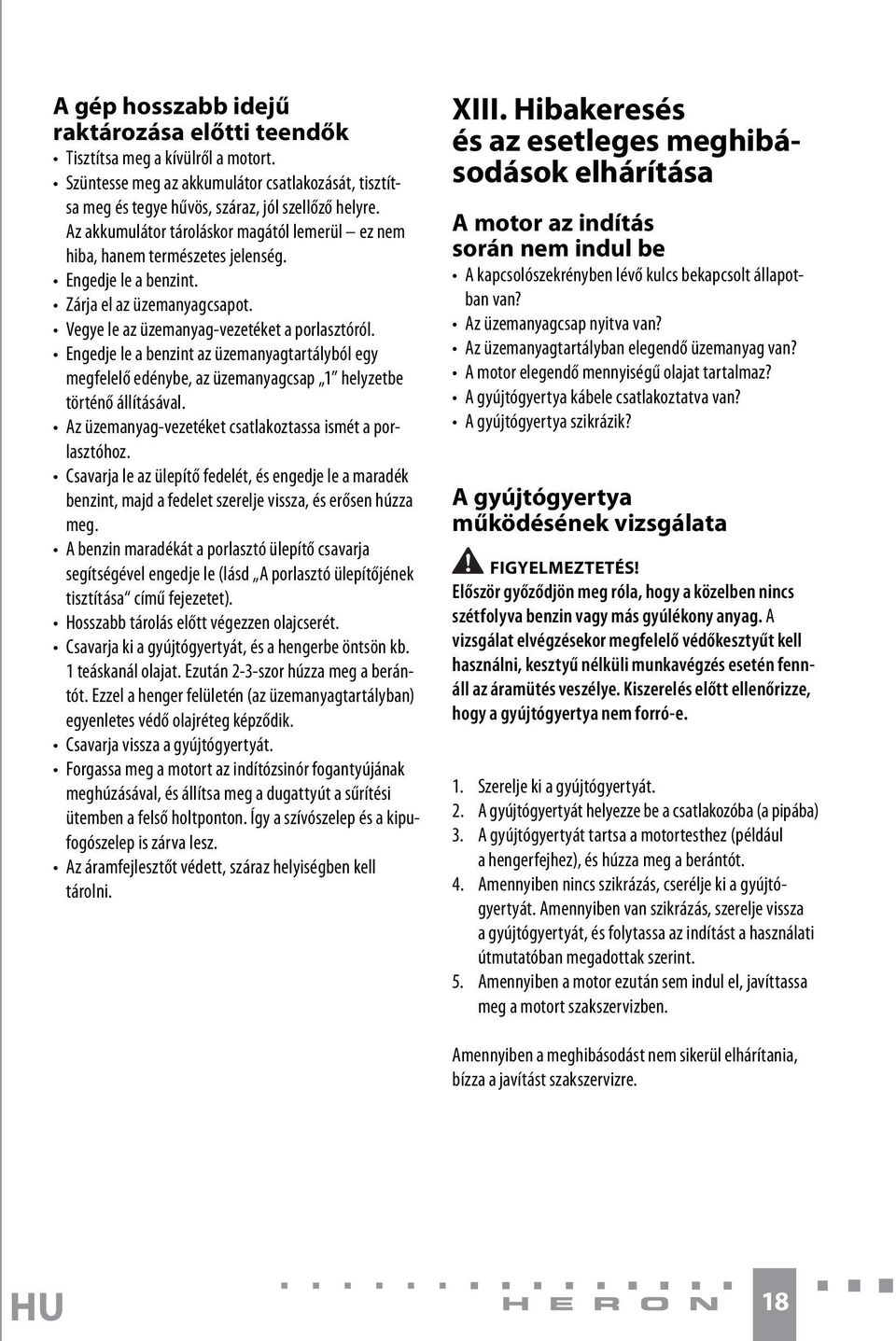Engedje le a benzint az üzemanyagtartályból egy megfelelő edénybe, az üzemanyagcsap 1 helyzetbe történő állításával. Az üzemanyag-vezetéket csatlakoztassa ismét a porlasztóhoz.