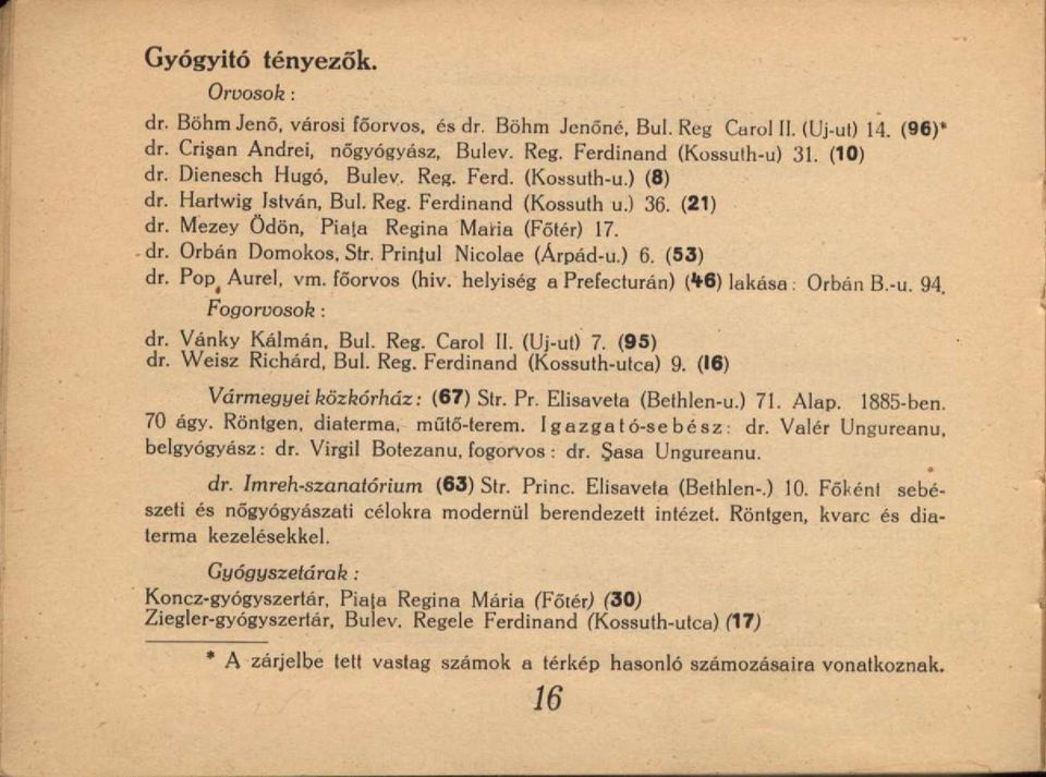 Prinţul Nicolae (Árpád-u.) 6. (53) dr. Pop < Aurel, vm. főorvos (hiv. helyiség a Prefecturán) (46) lakása: Orbán B.-u. 94. Fogorvosok : dr. Vánky Kálmán, Bul. Reg. Carol II. (Uj-ut) 7. (95) dr.