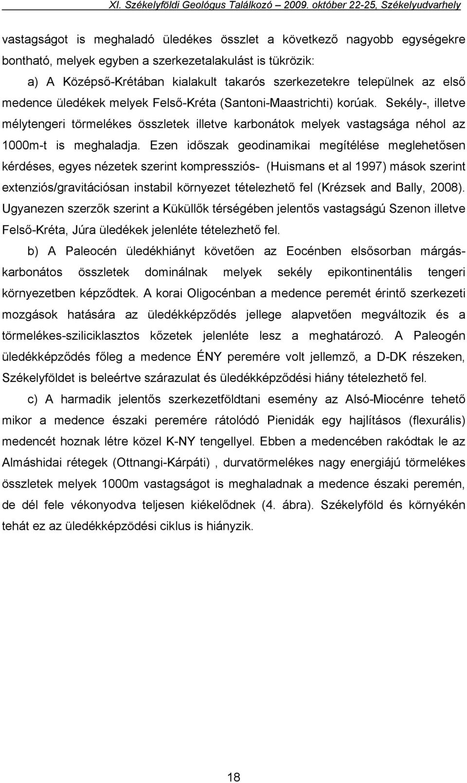 Ezen időszak geodinamikai megítélése meglehetősen kérdéses, egyes nézetek szerint kompressziós- (Huismans et al 1997) mások szerint extenziós/gravitációsan instabil környezet tételezhető fel (Krézsek