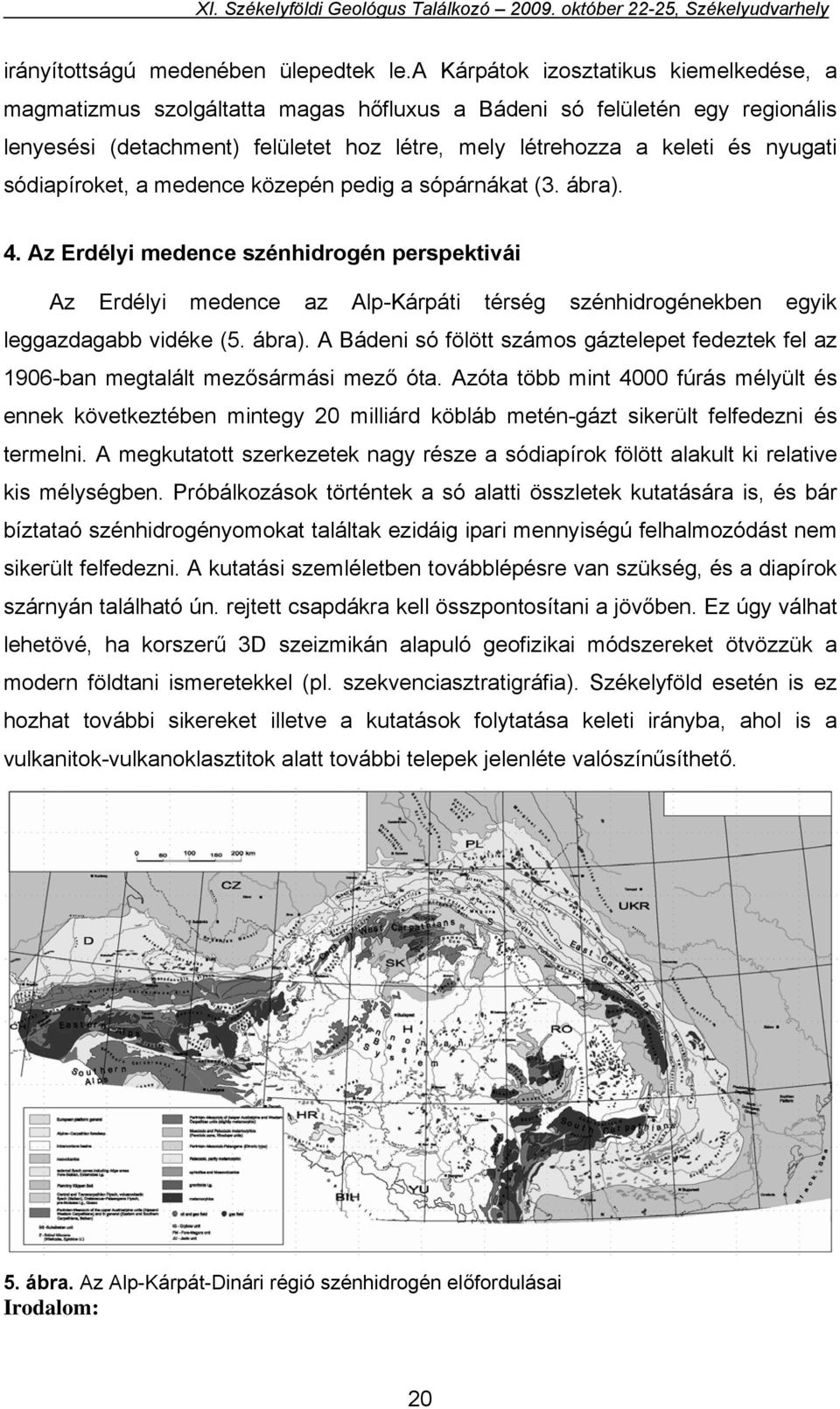 sódiapíroket, a medence közepén pedig a sópárnákat (3. ábra). 4. Az Erdélyi medence szénhidrogén perspektivái Az Erdélyi medence az Alp-Kárpáti térség szénhidrogénekben egyik leggazdagabb vidéke (5.