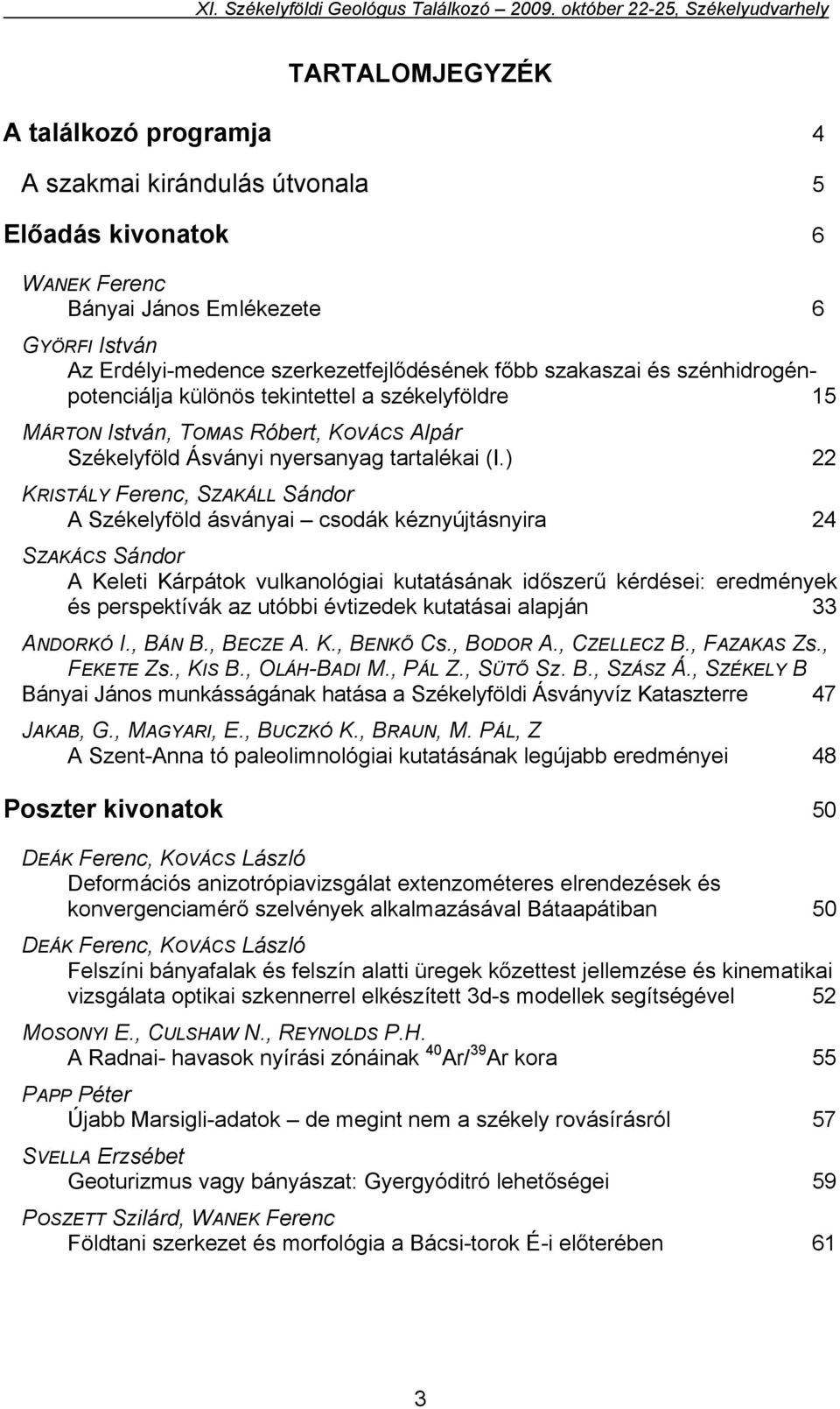 ) 22 KRISTÁLY Ferenc, SZAKÁLL Sándor A Székelyföld ásványai csodák kéznyújtásnyira 24 SZAKÁCS Sándor A Keleti Kárpátok vulkanológiai kutatásának időszerű kérdései: eredmények és perspektívák az