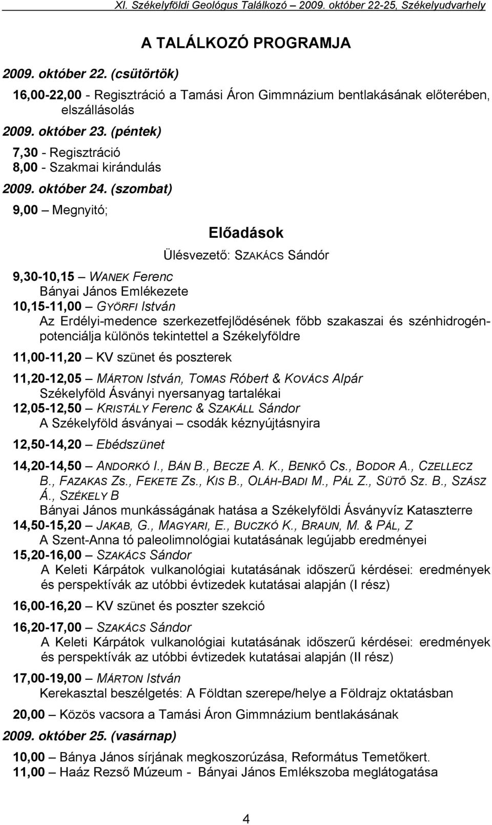 (szombat) 9,00 Megnyitó; Előadások Ülésvezető: SZAKÁCS Sándór 9,30-10,15 WANEK Ferenc Bányai János Emlékezete 10,15-11,00 GYÖRFI István Az Erdélyi-medence szerkezetfejlődésének főbb szakaszai és