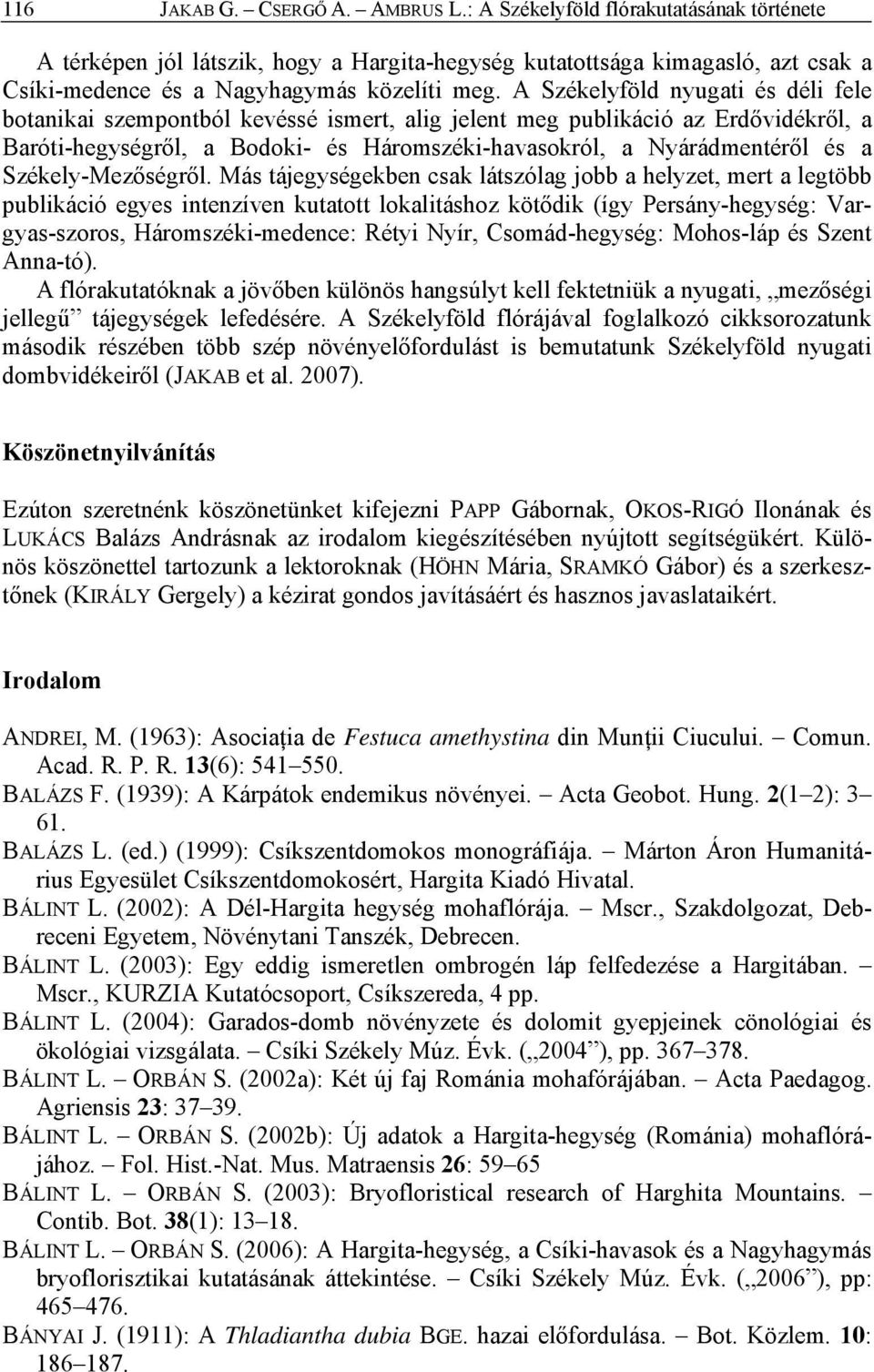 A Székelyföld nyugati és déli fele botanikai szempontból kevéssé ismert, alig jelent meg publikáció az Erdővidékről, a Baróti-hegységről, a Bodoki- és Háromszéki-havasokról, a Nyárádmentéről és a