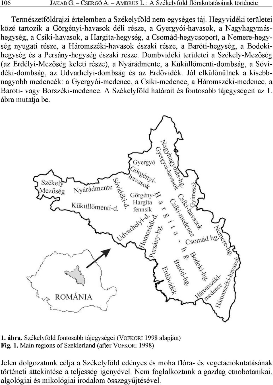 Háromszéki-havasok északi része, a Baróti-hegység, a Bodokihegység és a Persány-hegység északi része.