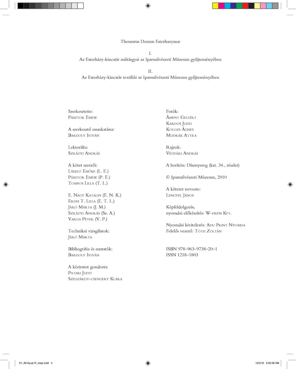(L. E.) PÁSZTOR EMESE (P. E.) TOMPOS LILLA (T. L.) E. NAGY KATALIN (E. N. K.) ERDEI T. LILLA (E. T. L.) JÁRÓ MÁRTA (J. M.) SZILÁGYI ANDRÁS (Sz. A.) VARGA PÉTER (V. P.) Technikai vizsgálatok: JÁRÓ MÁRTA Bibliográfia és mutatók: BARDOLY ISTVÁN Fotók: ÁMENT GELLÉRT KARDOS JUDIT KOLOZS ÁGNES MUDRÁK ATTILA Rajzok: VÉGVÁRI ANDRÁS A borítón: Dísznyereg (kat.