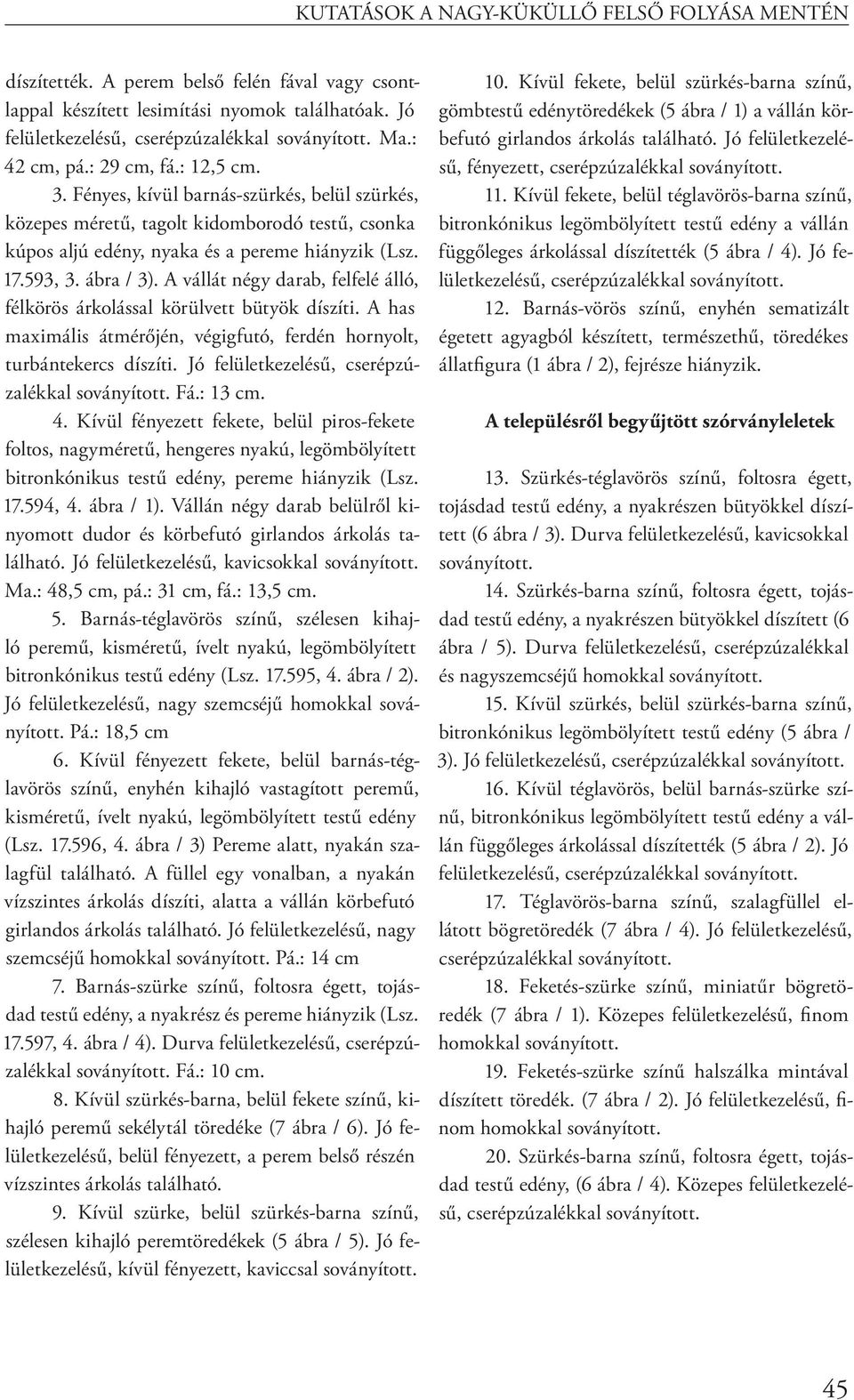 ábra / 3). A vállát négy darab, felfelé álló, félkörös árkolással körülvett bütyök díszíti. A has maximális átmérőjén, végigfutó, ferdén hornyolt, turbántekercs díszíti.