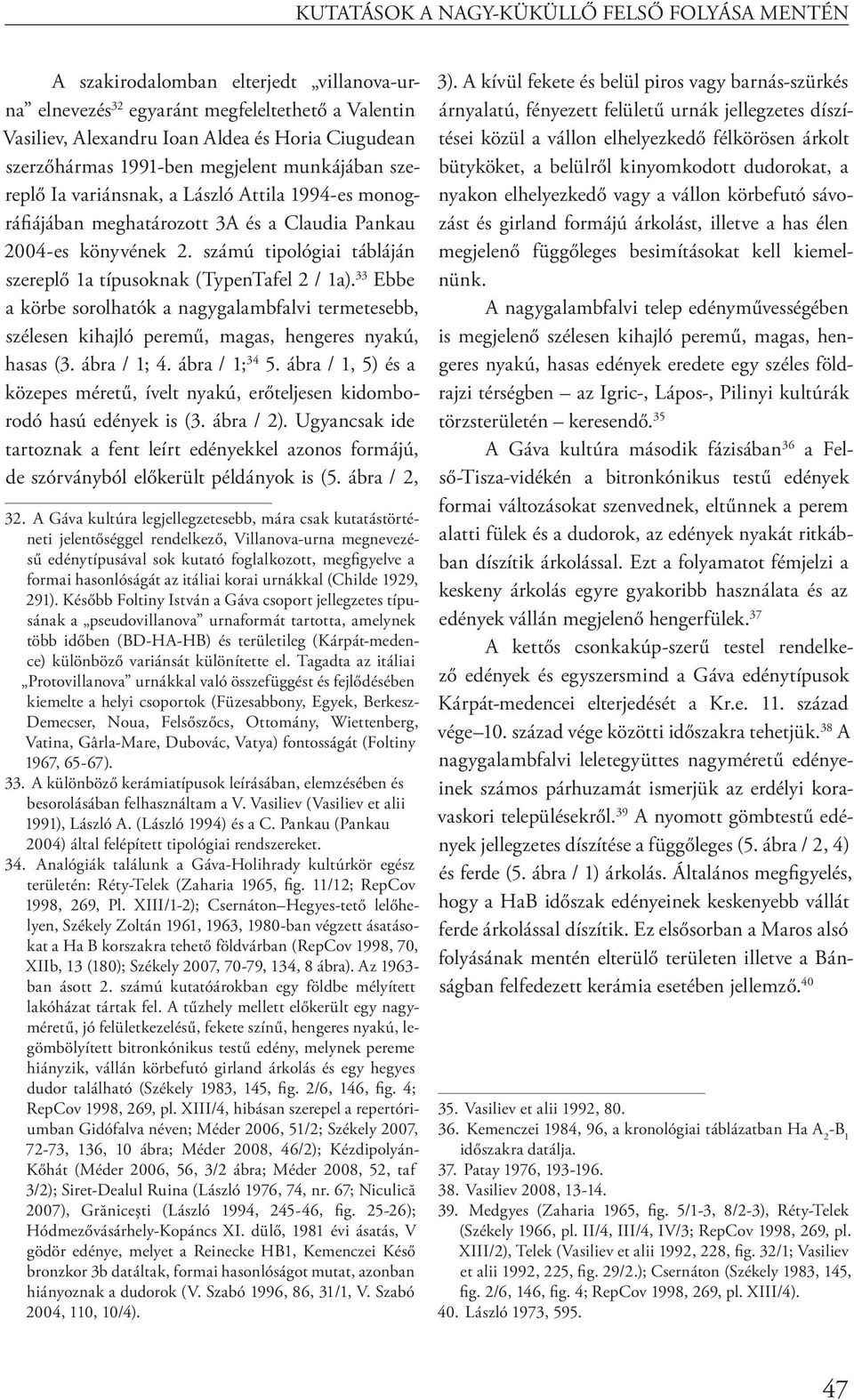 számú tipológiai tábláján szereplő 1a típusoknak (TypenTafel 2 / 1a). 33 Ebbe a körbe sorolhatók a nagygalambfalvi termetesebb, szélesen kihajló peremű, magas, hengeres nyakú, hasas (3. ábra / 1; 4.