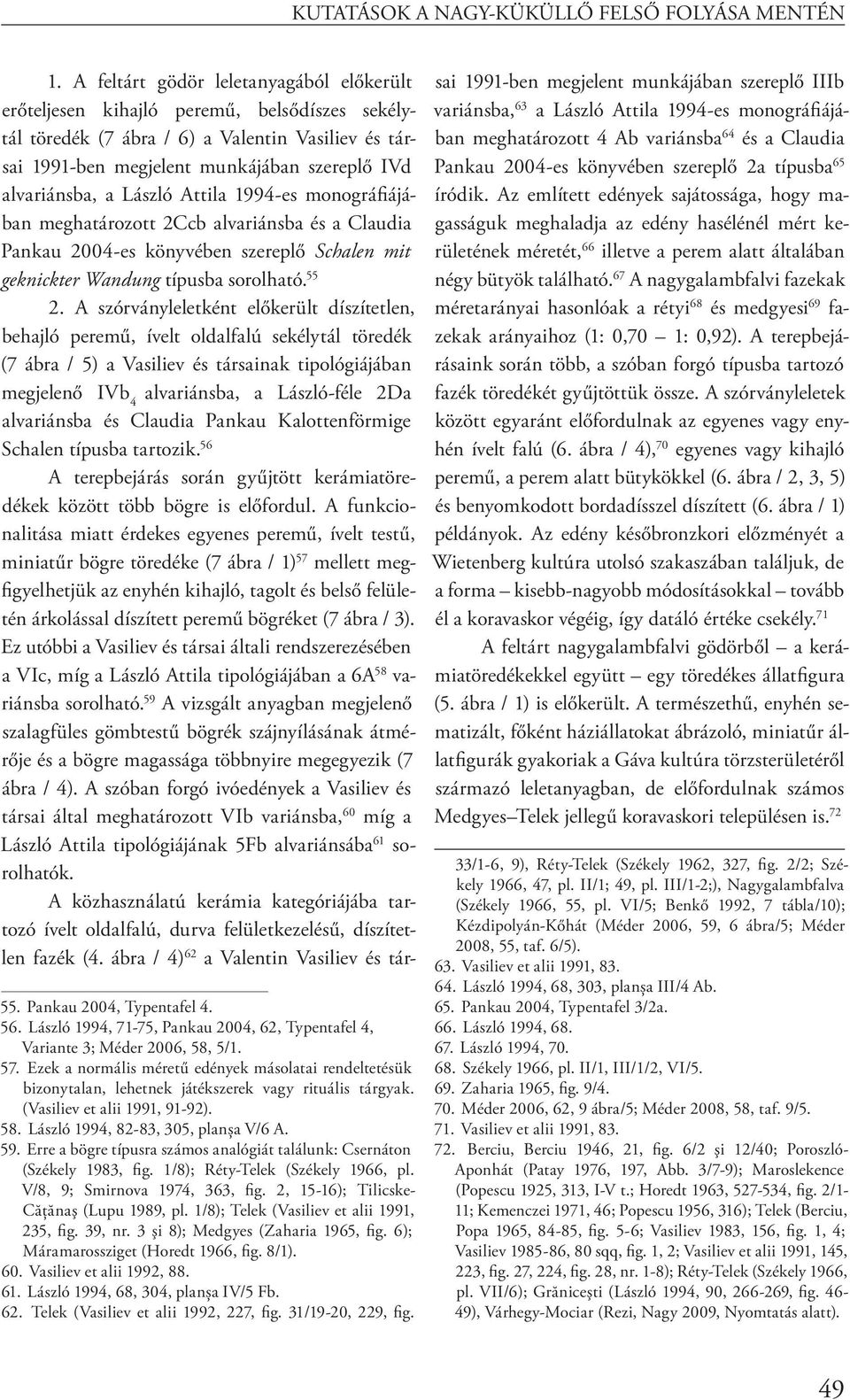 László Attila 1994-es monográfiájában meghatározott 2Ccb alvariánsba és a Claudia Pankau 2004-es könyvében szereplő Schalen mit geknickter Wandung típusba sorolható. 55 2.