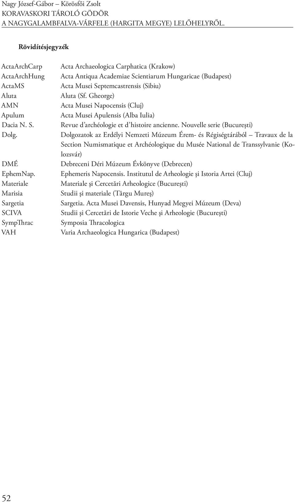Materiale Marisia Sargetia SCIVA SympThrac VAH Acta Archaeologica Carphatica (Krakow) Acta Antiqua Academiae Scientiarum Hungaricae (Budapest) Acta Musei Septemcastrensis (Sibiu) Aluta (Sf.