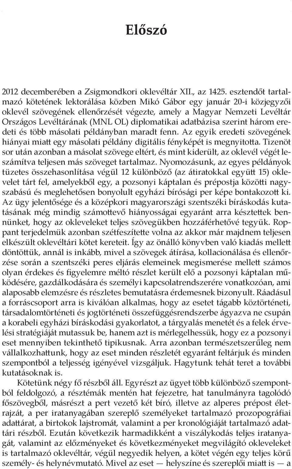 diplomatikai adatbázisa szerint három eredeti és több másolati példányban maradt fenn. Az egyik eredeti szövegének hiányai miatt egy másolati példány digitális fényképét is megnyitotta.