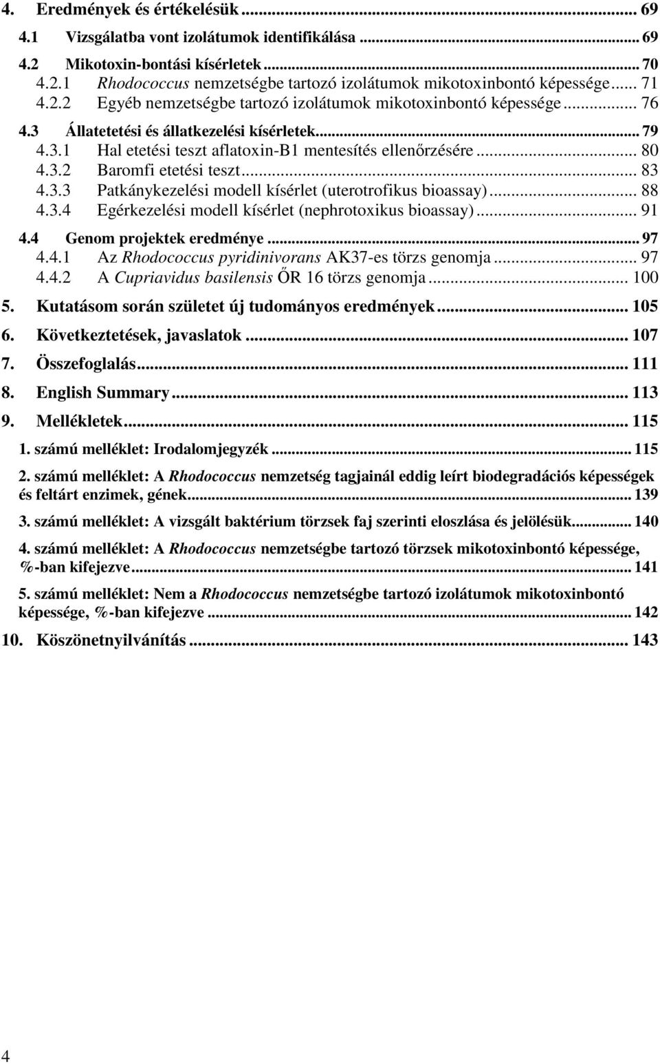 3.2 Baromfi etetési teszt... 83 4.3.3 Patkánykezelési modell kísérlet (uterotrofikus bioassay)... 88 4.3.4 Egérkezelési modell kísérlet (nephrotoxikus bioassay)... 91 4.4 Genom projektek eredménye.