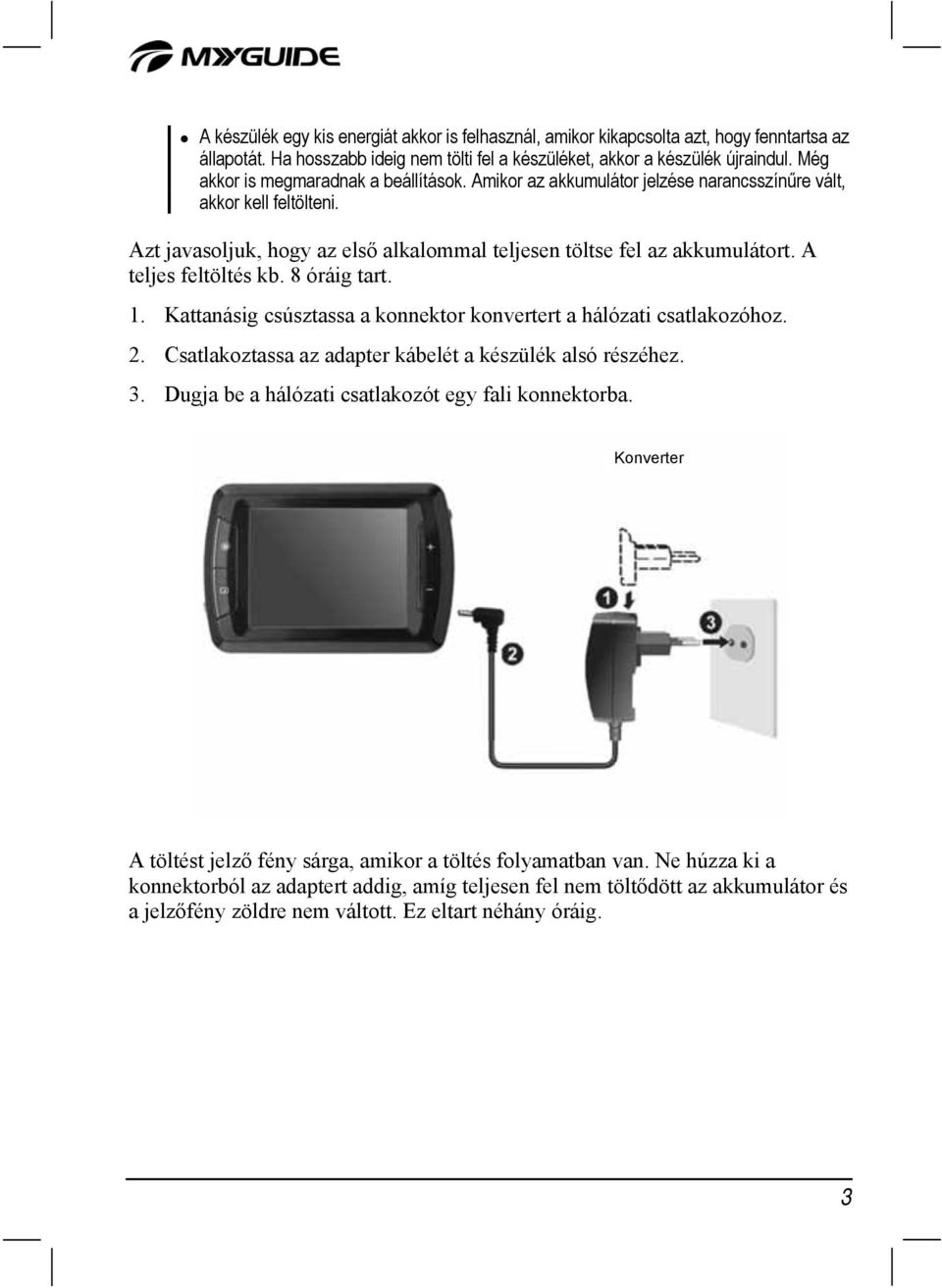 A teljes feltöltés kb. 8 óráig tart. 1. Kattanásig csúsztassa a konnektor konvertert a hálózati csatlakozóhoz. 2. Csatlakoztassa az adapter kábelét a készülék alsó részéhez. 3.