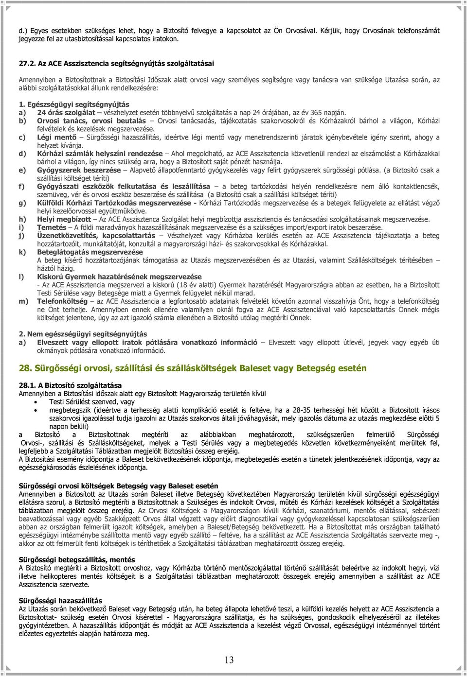 szolgáltatásokkal állunk rendelkezésére: 1. Egészségügyi segítségnyújtás a) 24 órás szolgálat vészhelyzet esetén többnyelvű szolgáltatás a nap 24 órájában, az év 365 napján.
