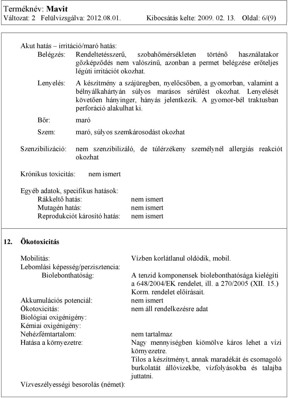 okozhat. Lenyelés: Bőr: Szem: A készítmény a szájüregben, nyelőcsőben, a gyomorban, valamint a bélnyálkahártyán súlyos marásos sérülést okozhat. Lenyelését követően hányinger, hányás jelentkezik.