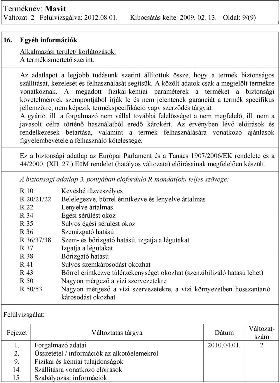 A megadott fizikai-kémiai paraméterek a terméket a biztonsági követelmények szempontjából írják le és nem jelentenek garanciát a termék specifikus jellemzőire, nem képezik termékspecifikáció vagy