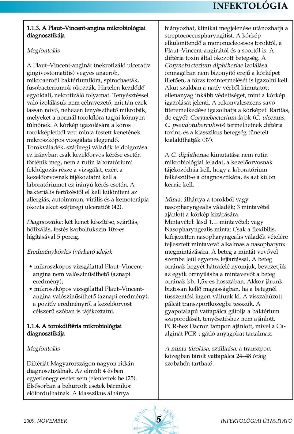 Tenyésztéssel való izolálásuk nem célravezetõ, miután ezek lassan növõ, nehezen tenyészthetõ mikrobák, melyeket a normál torokflóra tagjai könnyen túlnõnek.