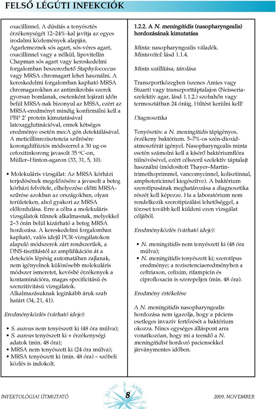 A kereskedelmi forgalomban kapható MRSA chromagarokban az antimikrobás szerek gyorsan bomlanak, esetenként lejárati idõn belül MRSA-nak bizonyul az MSSA, ezért az MRSA-eredményt mindig konfirmálni
