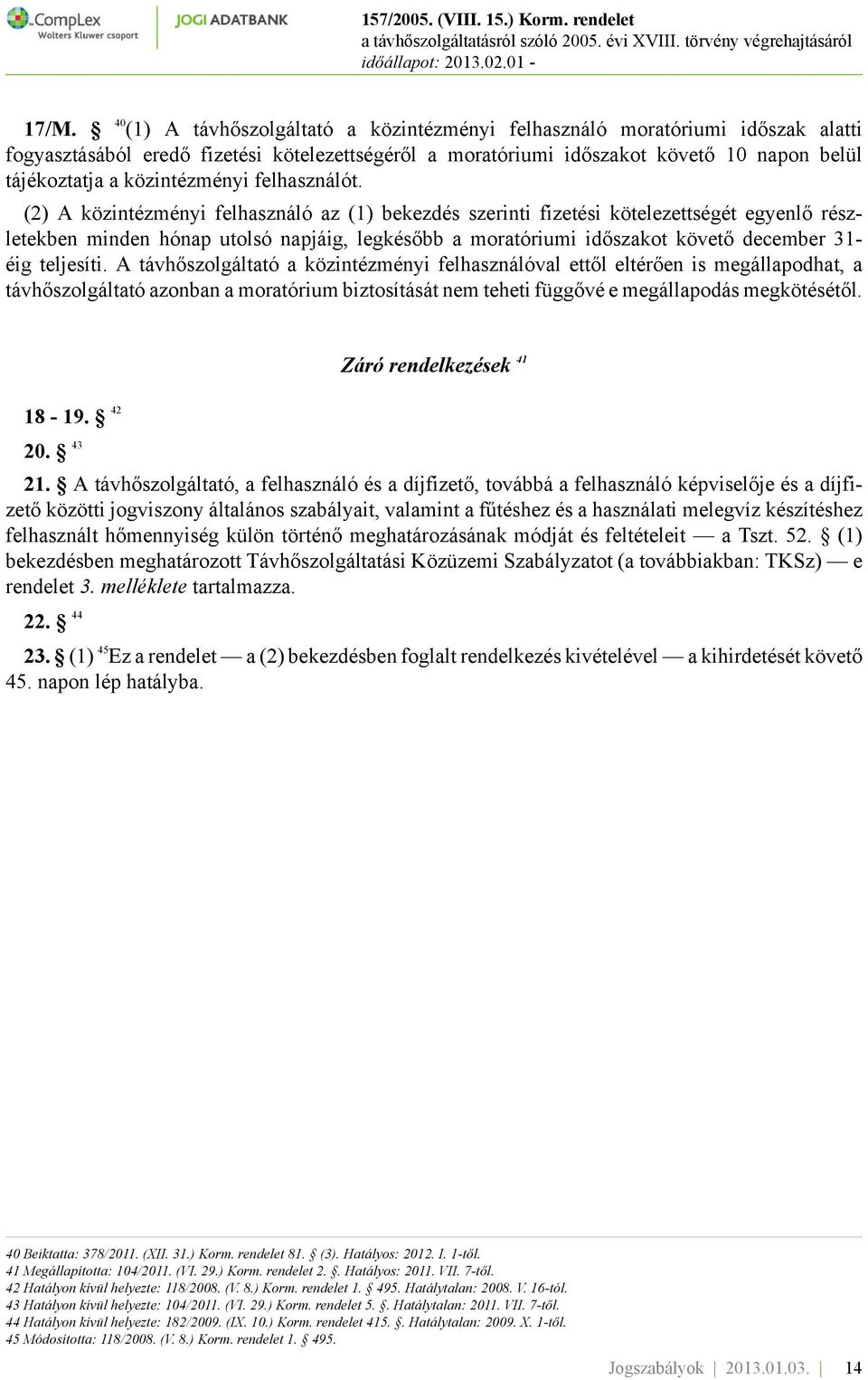 (2) A közintézményi felhasználó az (1) bekezdés szerinti fizetési kötelezettségét egyenlő részletekben minden hónap utolsó napjáig, legkésőbb a moratóriumi időszakot követő december 31- éig teljesíti.