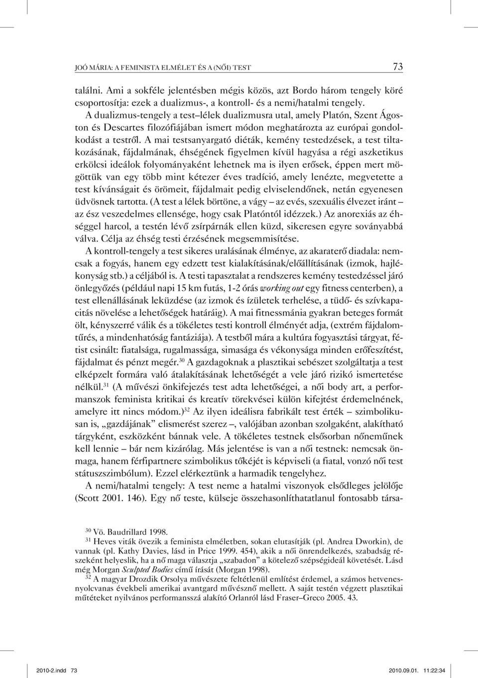 A mai testsanyargató diéták, kemény testedzések, a test tiltakozásának, fájdalmának, éhségének figyelmen kívül hagyása a régi aszketikus erkölcsi ideálok folyományaként lehetnek ma is ilyen erősek,