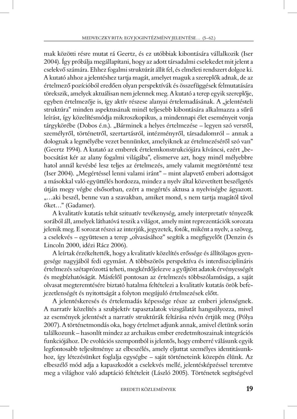 A kutató ahhoz a jelentéshez tartja magát, amelyet maguk a szereplôk adnak, de az értelmezô pozícióból eredôen olyan perspektívák és összefüggések felmutatására törekszik, amelyek aktuálisan nem