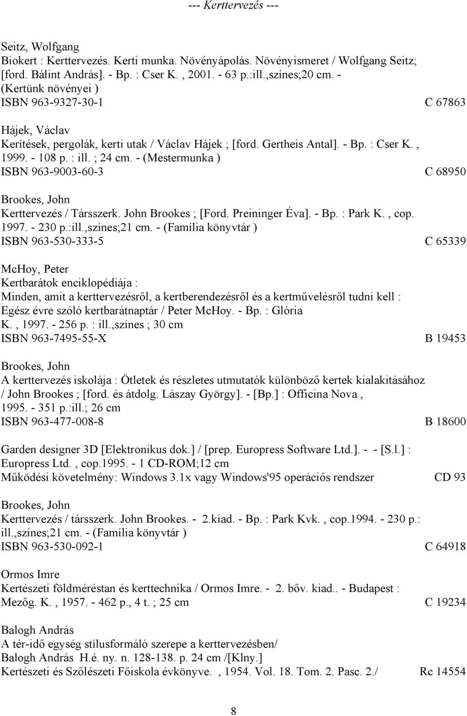 - (Mestermunka ) ISBN 963-9003-60-3 C 68950 Brookes, John Kerttervezés / Társszerk. John Brookes ; [Ford. Preininger Éva]. - Bp. : Park K., cop. 1997. - 230 p.:ill.,színes;21 cm.