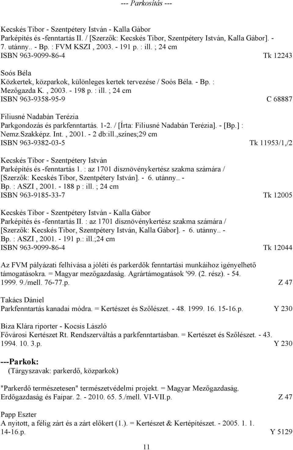 1-2. / [Írta: Filiusné Nadabán Terézia]. - [Bp.] : Nemz.Szakképz. Int., 2001. - 2 db:ill.,színes;29 cm ISBN 963-9382-03-5 Tk 11953/1,/2 Kecskés Tibor - Szentpétery István Parképítés és -fenntartás 1.