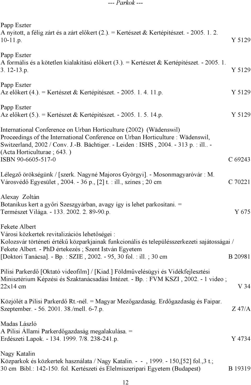 J.-B. Bächtiger. - Leiden : ISHS, 2004. - 313 p. : ill.. - (Acta Horticulturae ; 643. ) ISBN 90-6605-517-0 C 69243 Lélegző örökségünk / [szerk. Nagyné Majoros Györgyi]. - Mosonmagyaróvár : M.