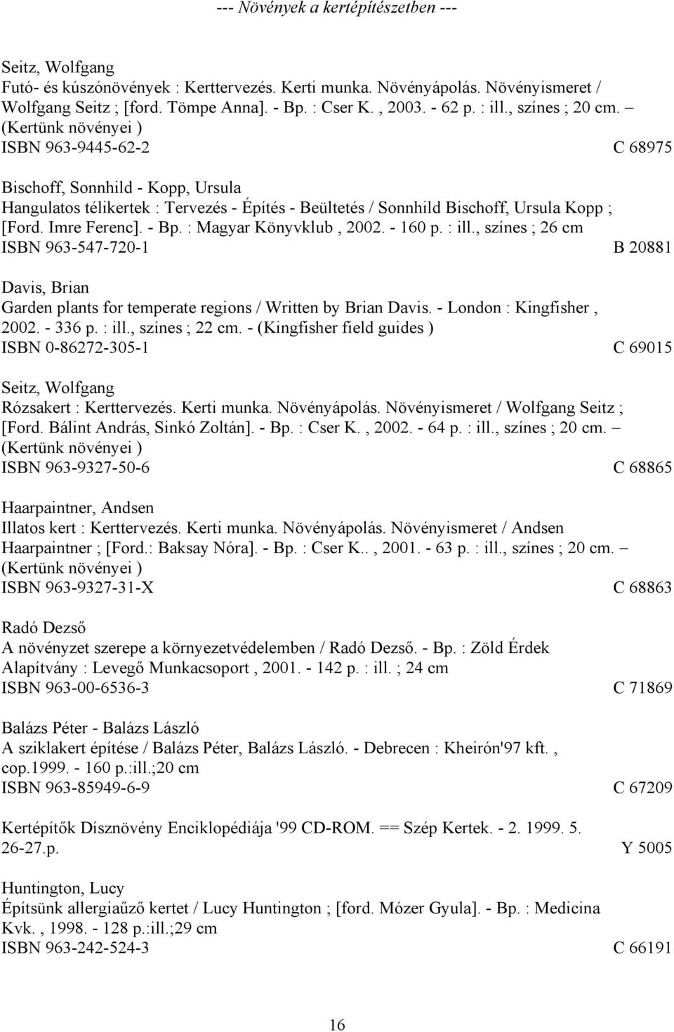 (Kertünk növényei ) ISBN 963-9445-62-2 C 68975 Bischoff, Sonnhild - Kopp, Ursula Hangulatos télikertek : Tervezés - Építés - Beültetés / Sonnhild Bischoff, Ursula Kopp ; [Ford. Imre Ferenc]. - Bp.