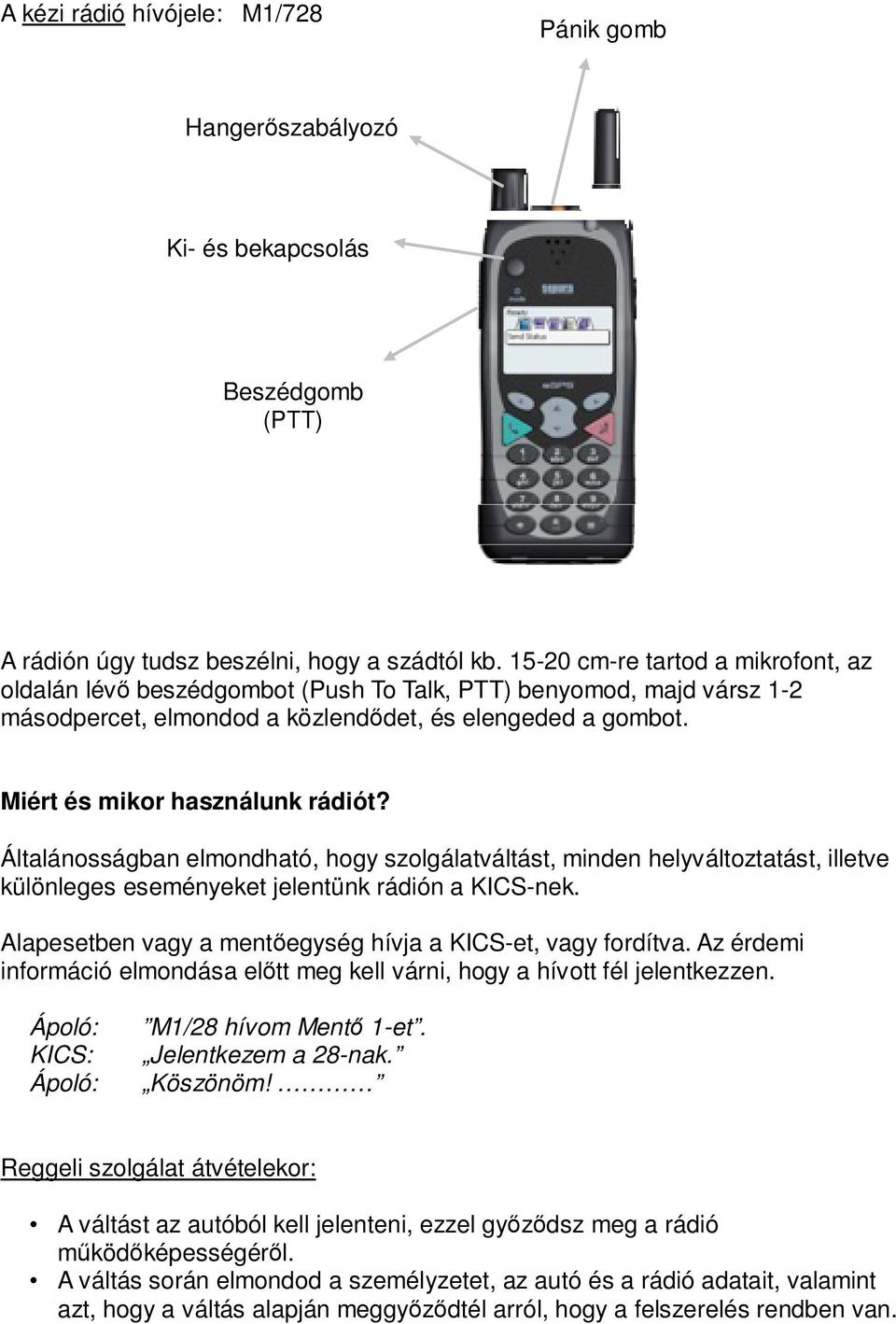 Általánosságban elmondható, hogy szolgálatváltást, minden helyváltoztatást, illetve különleges eseményeket jelentünk rádión a KICS-nek. Alapesetben vagy a mentőegység hívja a KICS-et, vagy fordítva.