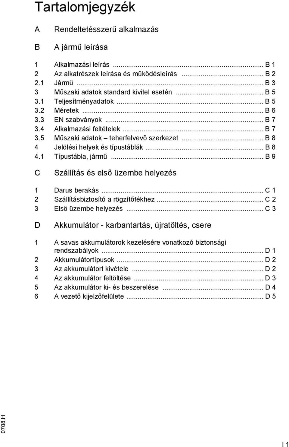 .. B 8 4.1 Típustábla, jármű... B 9 C Szállítás és első üzembe helyezés 1 Darus berakás... C 1 2 Szállításbiztosító a rögzítőfékhez... C 2 3 Első üzembe helyezés.