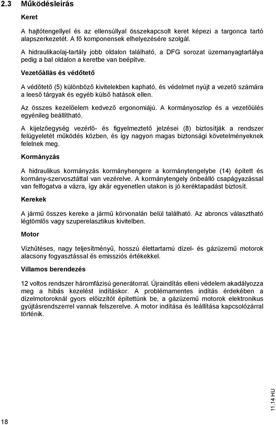 Veze állás és véd e A véd e (5) különböz kivielekben kaphaó, és védelme nyúj a veze számára a lees árgyak és egyéb küls haások ellen. Az összes kezel elem kedvez ergonomiájú.