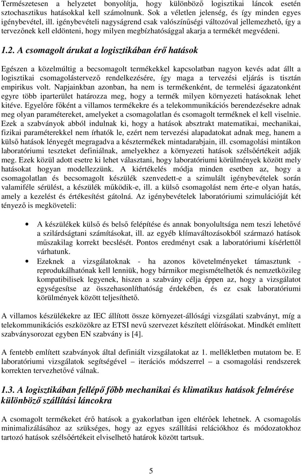 . A csomagolt árukat a logisztikában érı hatások Egészen a közelmúltig a becsomagolt termékekkel kapcsolatban nagyon kevés adat állt a logisztikai csomagolástervezı rendelkezésére, így maga a