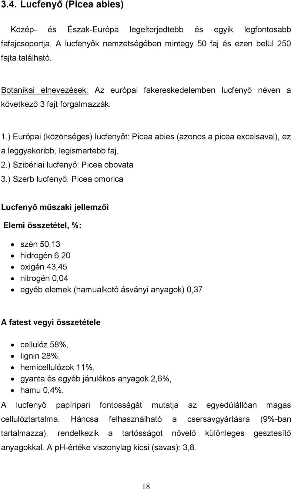 ) Európai (közönséges) lucfenyőt: Picea abies (azonos a picea excelsaval), ez a leggyakoribb, legismertebb faj. 2.) Szibériai lucfenyő: Picea obovata 3.