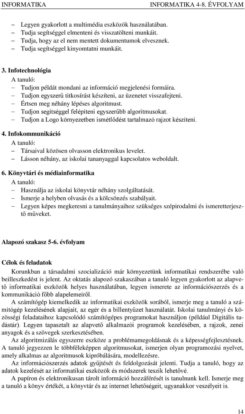 Értsen meg néhány lépéses algoritmust. Tudjon segítséggel felépíteni egyszerűbb algoritmusokat. Tudjon a Logo környezetben ismétlődést tartalmazó rajzot készíteni. 4.