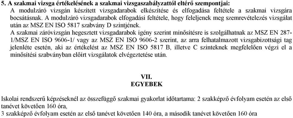 A szakmai záróvizsgán hegesztett vizsgadarabok igény szerint minősítésre is szolgálhatnak az MSZ EN 287-1/MSZ EN ISO 9606-1/ vagy az MSZ EN ISO 9606-2 szerint, az arra felhatalmazott vizsgabizottsági