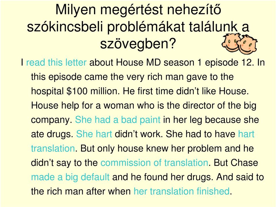 House help for a woman who is the director of the big company. She had a bad paint in her leg because she ate drugs. She hart didn t work.