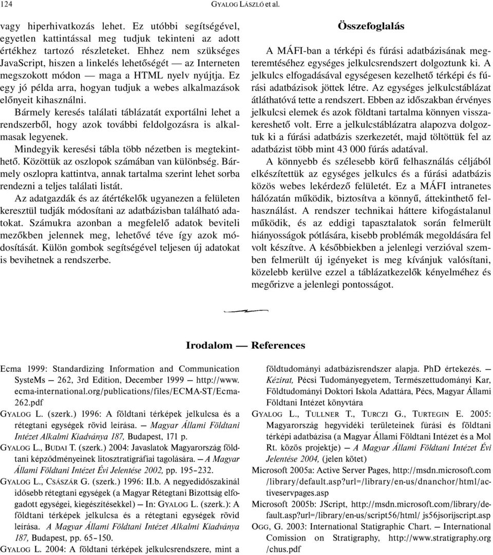 Bármely keresés találati táblázatát exportálni lehet a rendszerből, hogy azok további feldolgozásra is alkalmasak legyenek. Mindegyik keresési tábla több nézetben is megtekinthető.