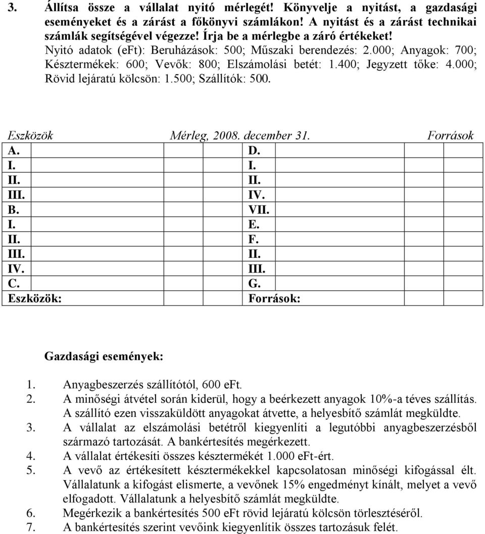000; Rövid lejáratú kölcsön: 1.500; Szállítók: 500. Eszközök Mérleg, 2008. december 31. Források A. D. I. I. II. II. III. IV. B. VII. I. E. II. F. III. II. IV. III. C. G. Gazdasági események: 1.