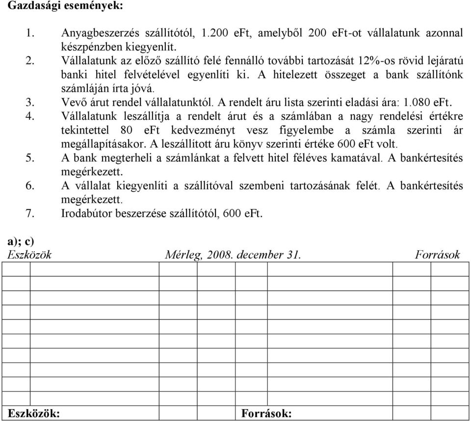 Vállalatunk leszállítja a rendelt árut és a számlában a nagy rendelési értékre tekintettel 80 eft kedvezményt vesz figyelembe a számla szerinti ár megállapításakor.