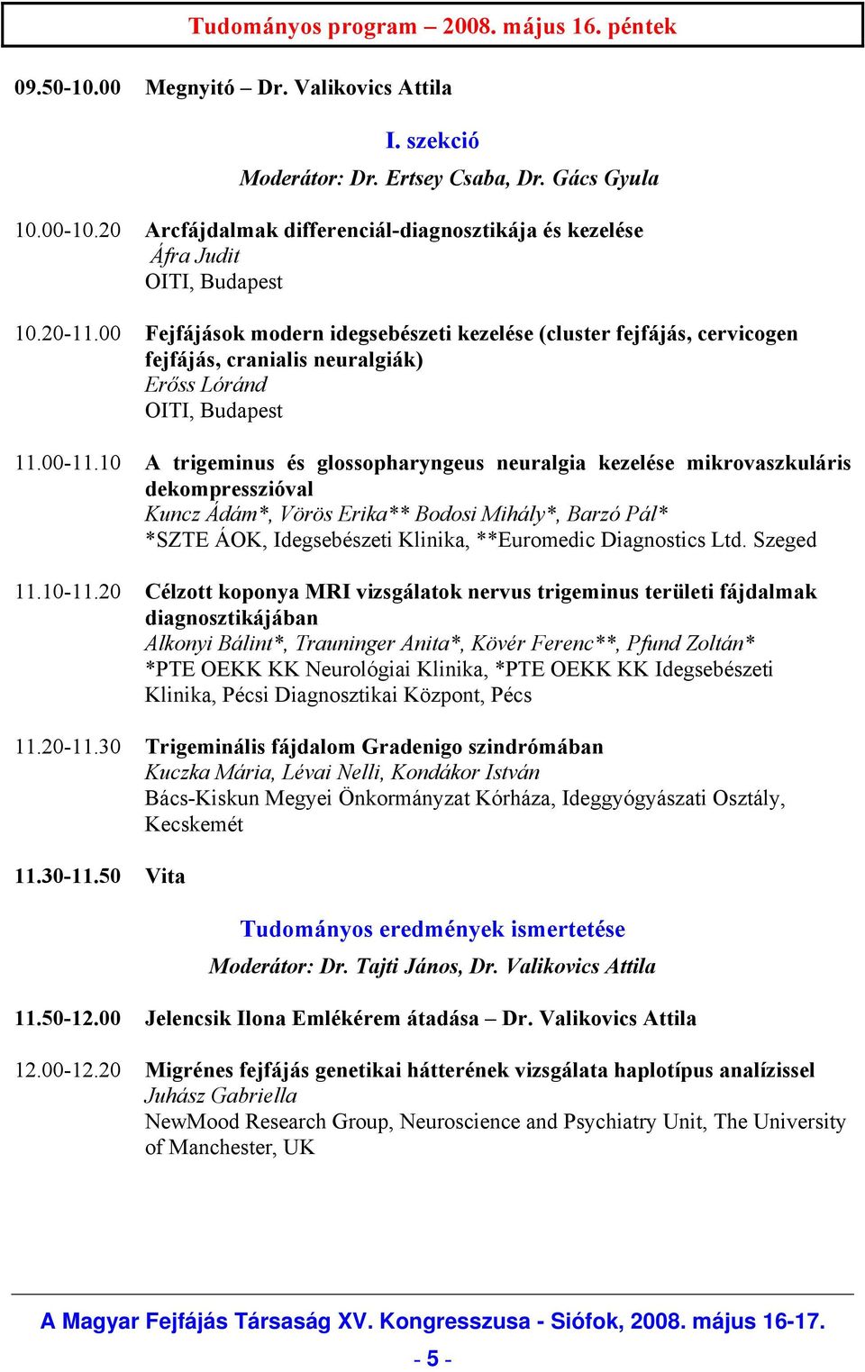 00 Fejfájások modern idegsebészeti kezelése (cluster fejfájás, cervicogen fejfájás, cranialis neuralgiák) Erőss Lóránd OITI, Budapest 11.00-11.