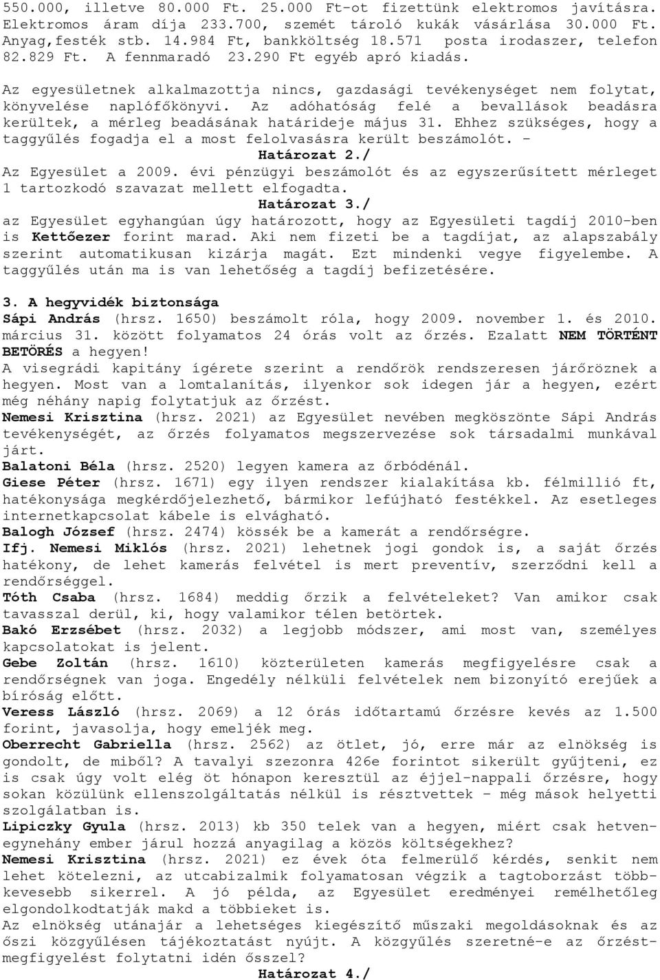 Az adóhatóság felé a bevallások beadásra kerültek, a mérleg beadásának határideje május 31. Ehhez szükséges, hogy a taggyűlés fogadja el a most felolvasásra került beszámolót. - Határozat 2.